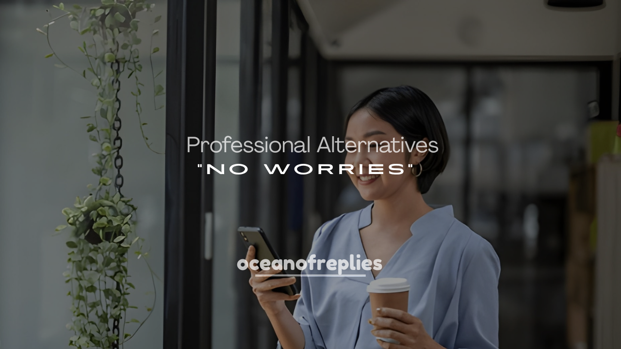 250+ Professional Alternatives to “No Worries” at Work