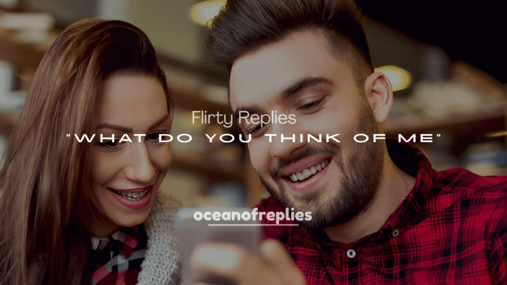 Flirty Replies to “What Do You Think of Me?”