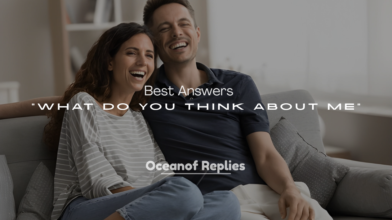 250+ Best Answers to “What Do You Think About Me”