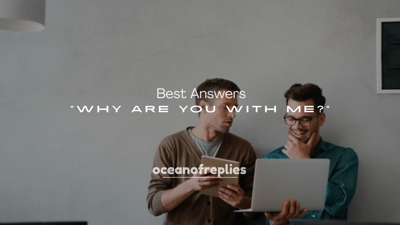 250+ Best Answers to “Why Are You With Me?”