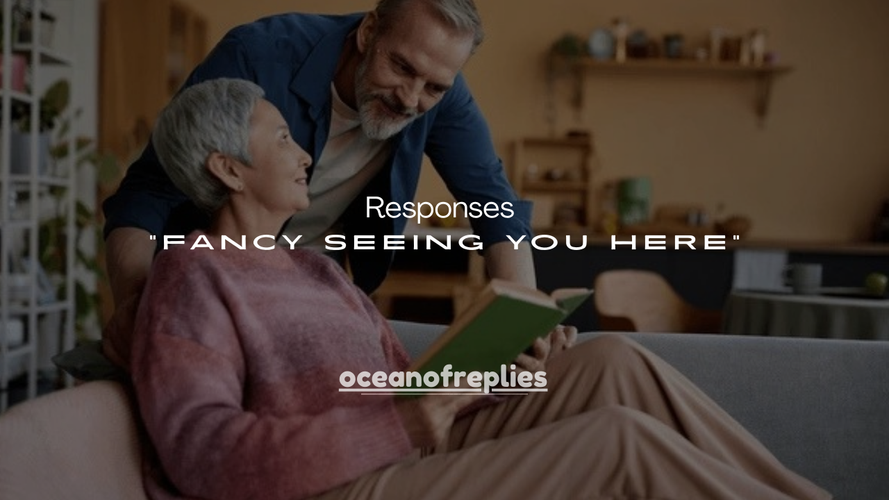 60+ Funny Responses to “Fancy Seeing You Here”