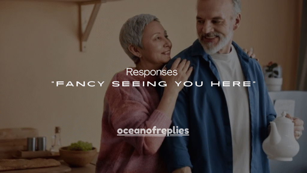 60+ Funny Responses to “Fancy Seeing You Here”