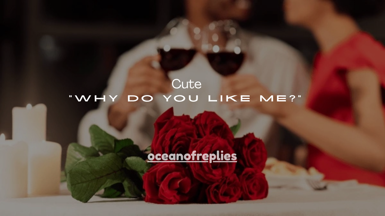 101+ Cute “Why Do You Like Me?” Responses