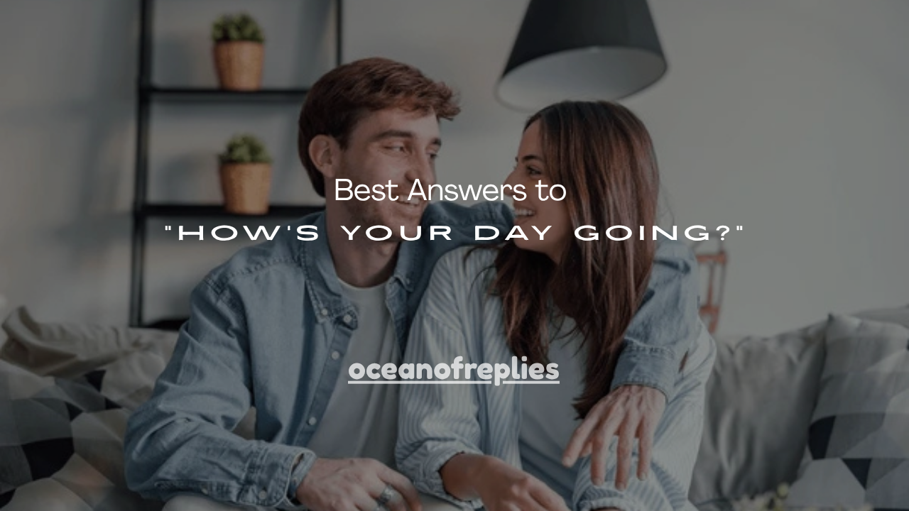 110+ Best Answers to “How’s Your Day Going?”