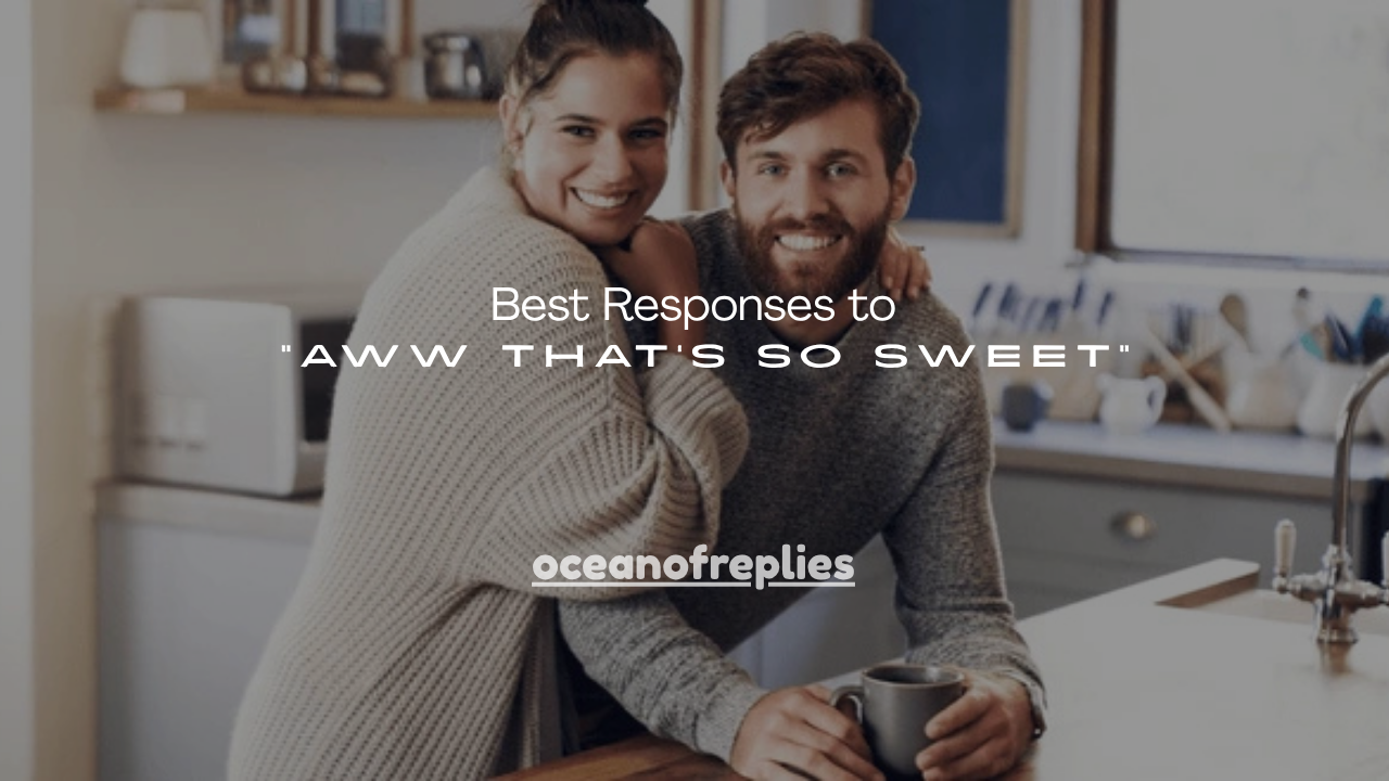 150+ Best Responses to “Aww That’s So Sweet”