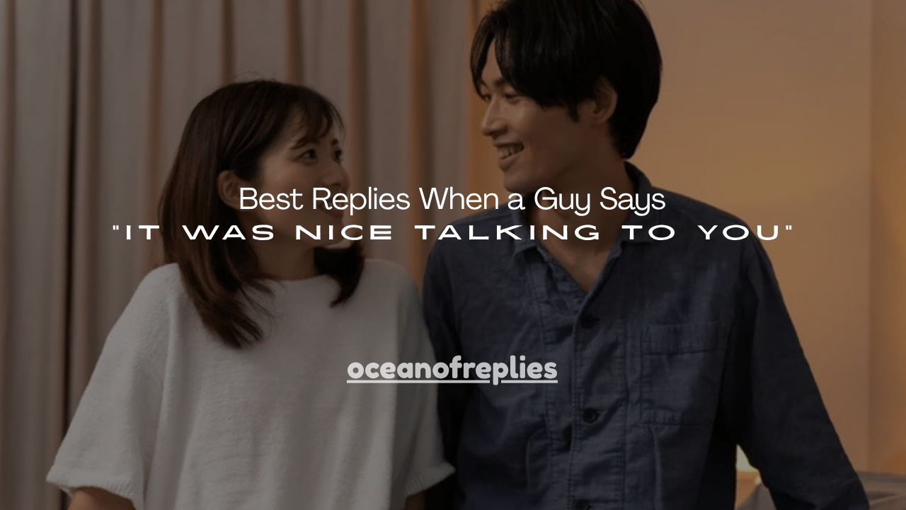 150+ Best Replies When a Guy Says “It Was Nice Talking to You”