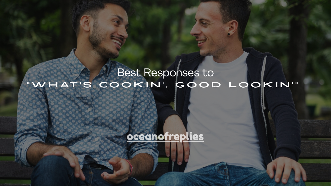 150+Best Responses to “What’s Cookin’, Good Lookin’”
