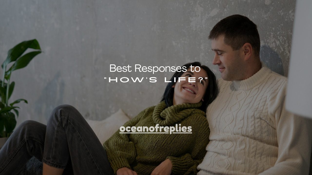 180+ Best Responses to “How’s Life?”