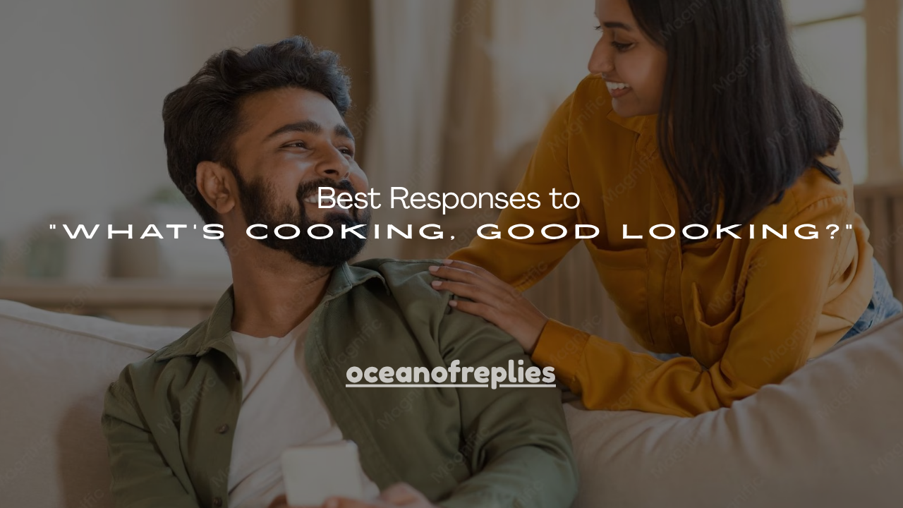 200+ Best Responses to “What’s Cooking, Good Looking?”