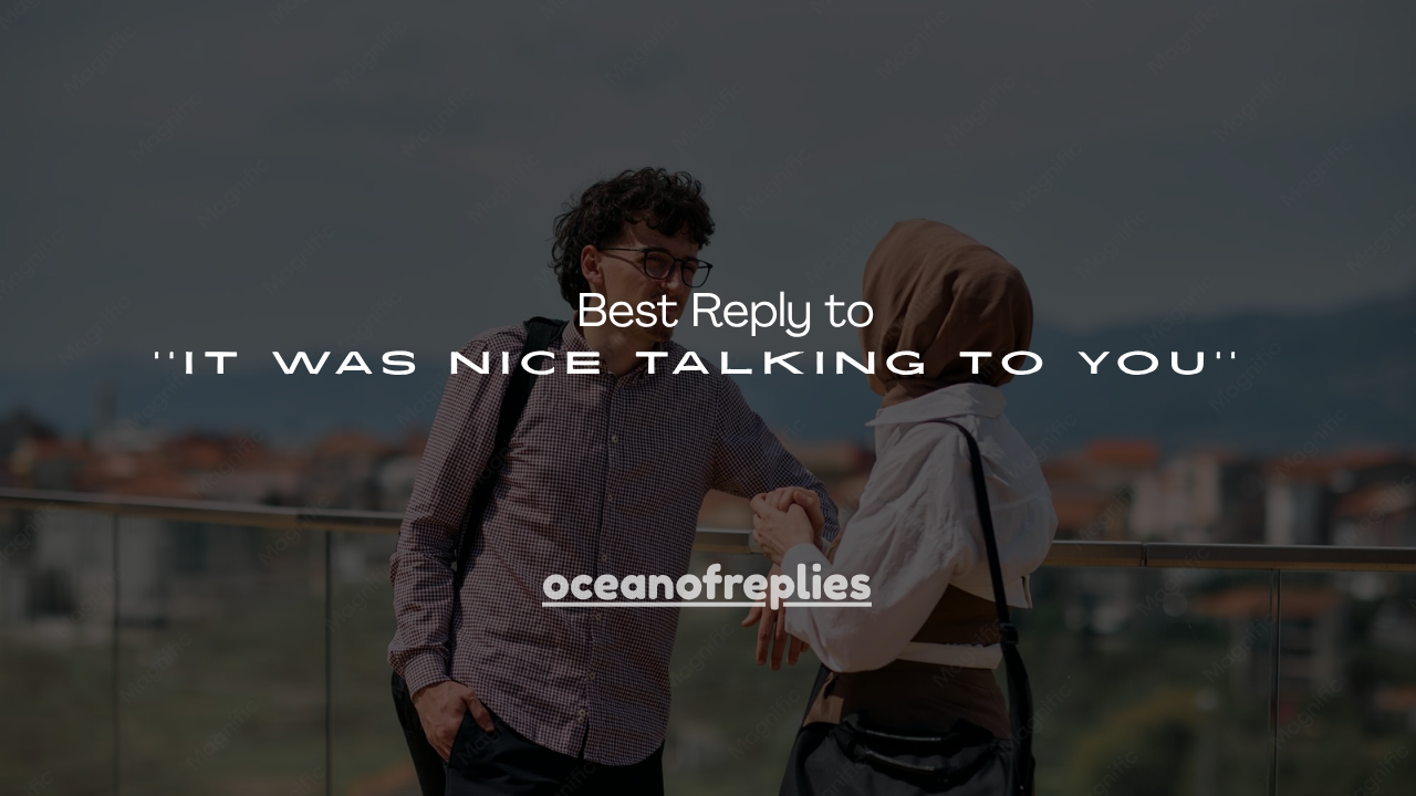 150+ Best Reply to ''It Was Nice Talking to You''