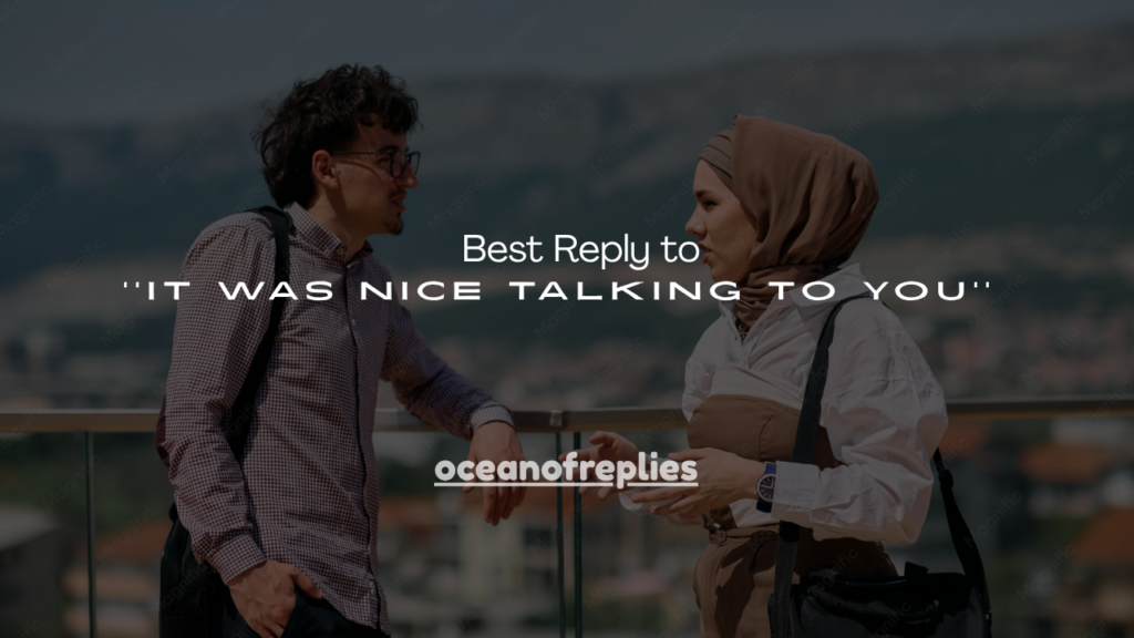 150+ Best Reply to ''It Was Nice Talking to You''